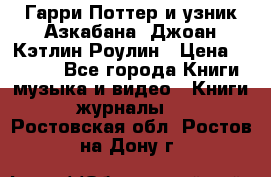 Гарри Поттер и узник Азкабана. Джоан Кэтлин Роулин › Цена ­ 1 500 - Все города Книги, музыка и видео » Книги, журналы   . Ростовская обл.,Ростов-на-Дону г.